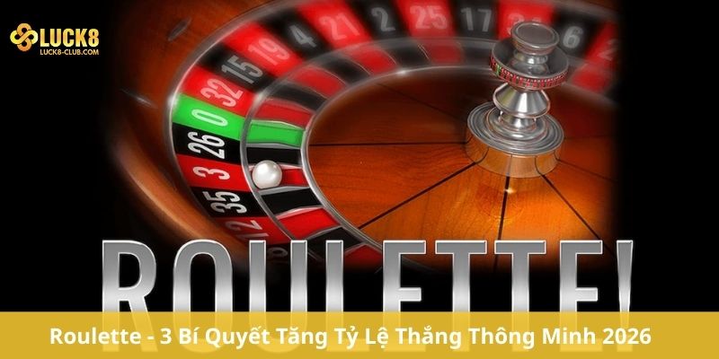Roulette - 3 Bí Quyết Tăng Tỷ Lệ Thắng Thông Minh 2026