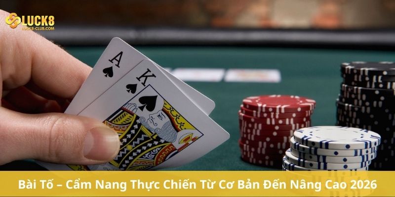 Bài Tố – Cẩm Nang Thực Chiến Từ Cơ Bản Đến Nâng Cao 2026