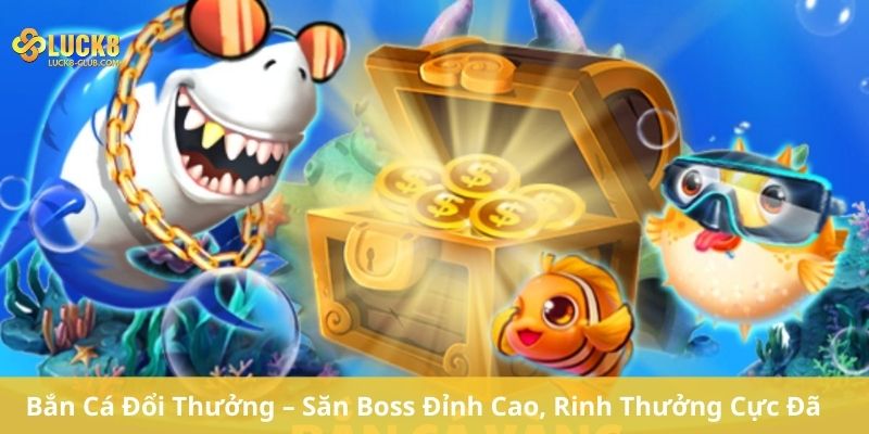 Bắn Cá Đổi Thưởng – Săn Boss Đỉnh Cao, Rinh Thưởng Cực Đã
