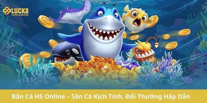 Bắn Cá H5 Online – Săn Cá Kịch Tính, Đổi Thưởng Hấp Dẫn