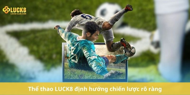 Thể thao LUCK8 định hướng chiến lược rõ ràng
